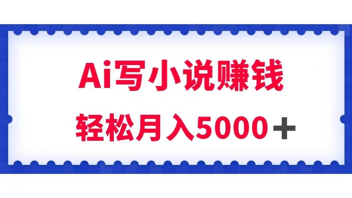 用Ai写原创小说赚钱，每天2-3小时，轻松月入5k＋-云深网创社