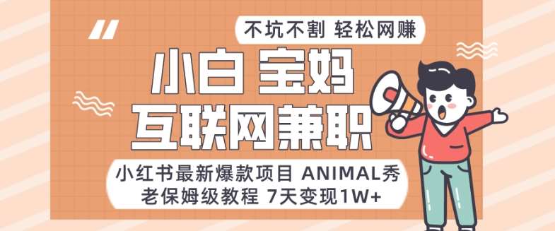 小红书最新爆款项目Animal秀，老保姆级教程，7天变现1w+【揭秘】-云深网创社