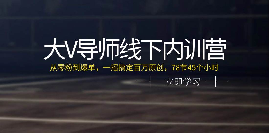 （11261期）大V导师线下内训营：从零粉到爆单，一招搞定百万原创，78节45个小时-云深网创社