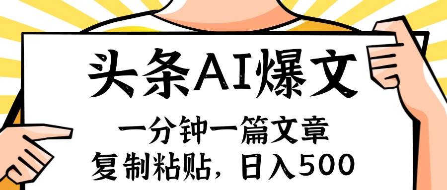 （11919期）手机一分钟一篇文章，复制粘贴，AI玩赚今日头条6.0，小白也能轻松月入…-云深网创社