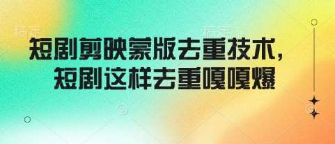 短剧剪映蒙版去重技术，短剧这样去重嘎嘎爆-云深网创社