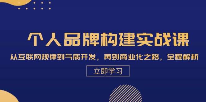 个人品牌构建实战课：从互联网规律到气质开发，再到商业化之路，全程解析-云深网创社