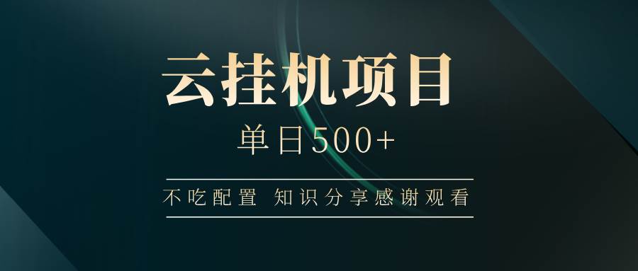云挂机项目单日500+，不吃任何配置，有手即可操作，知识分享感谢观看-云深网创社