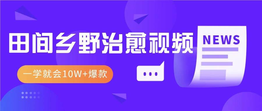 一学就会，1分钟教会你，10W+爆款田间乡野治愈视频（附提示词技巧）-云深网创社