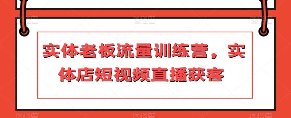 实体老板流量训练营，实体店短视频直播获客-云深网创社