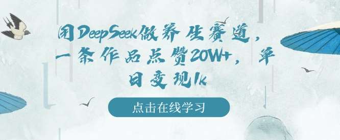 用DeepSeek做养生赛道，一条作品点赞20W+，单日变现1k-云深网创社