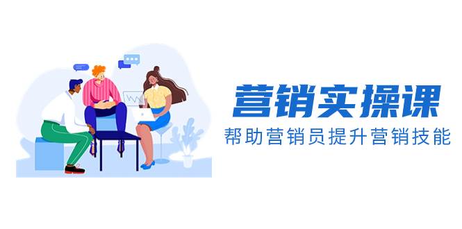 （8207期）营销实操课，帮助营销员提升营销技能【完结】【音频+文档】-云深网创社