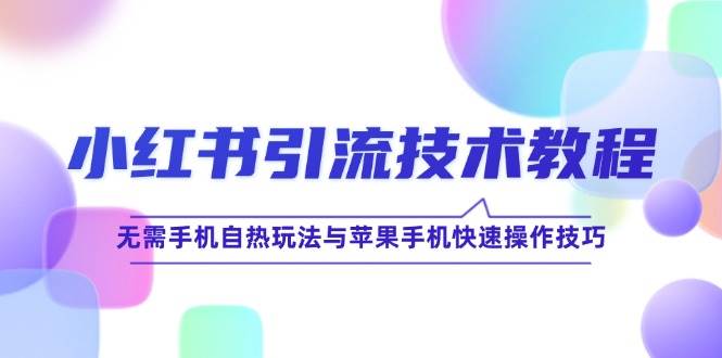小红书引流技术教程：无需手机自热玩法与苹果手机快速操作技巧-云深网创社