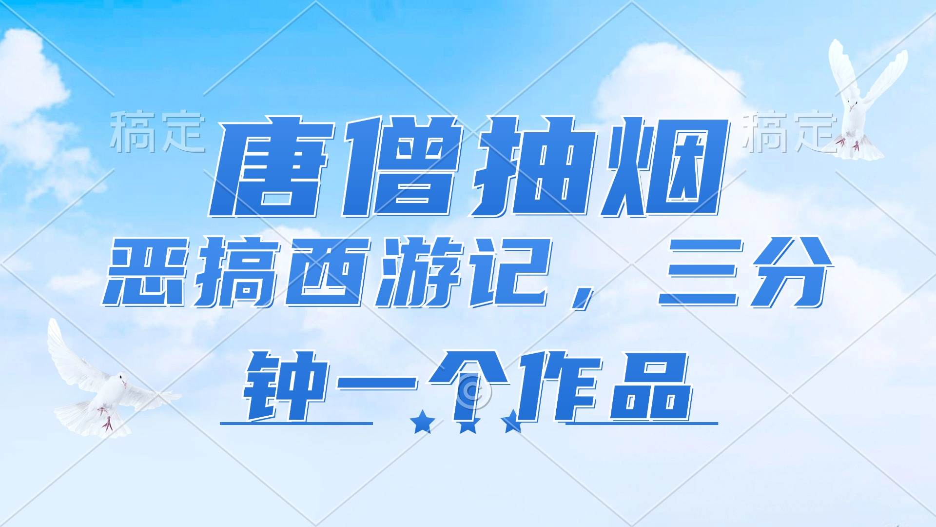 （11912期）唐僧抽烟，恶搞西游记，各平台风口赛道，三分钟一条作品，日入1000+-云深网创社