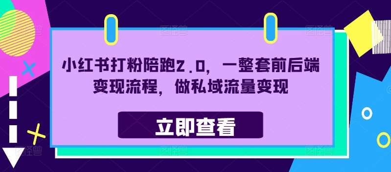 小红书打粉陪跑2.0，一整套前后端变现流程，做私域流量变现-云深网创社