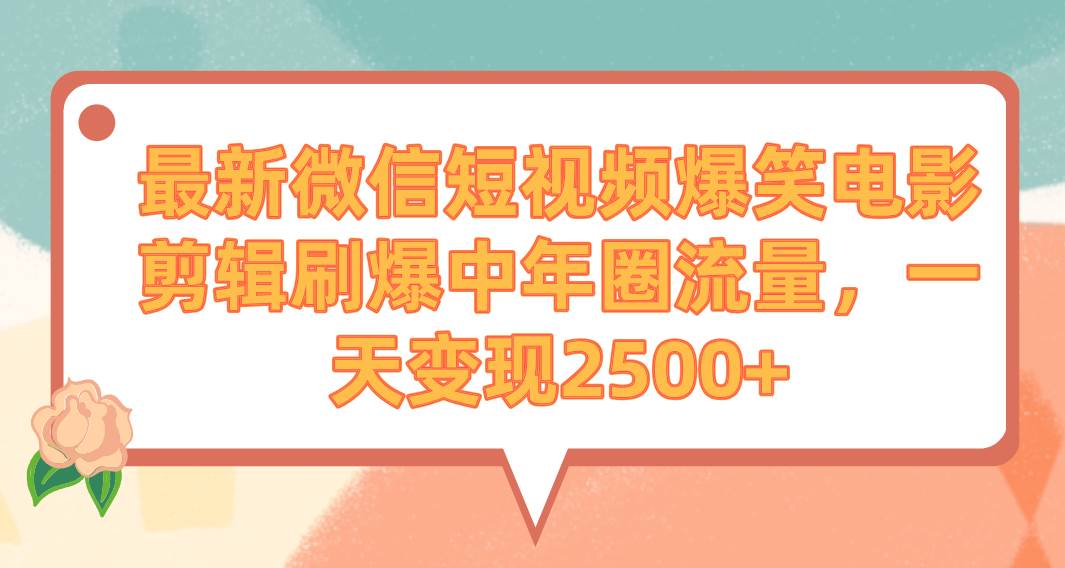 （9310期）最新微信短视频爆笑电影剪辑刷爆中年圈流量，一天变现2500+-云深网创社