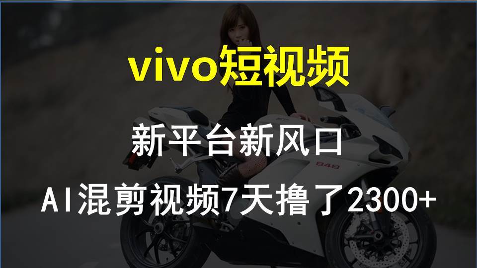 （10357期）vivo短视频:新平台新风口，AI混剪视频7天撸了2300+-云深网创社
