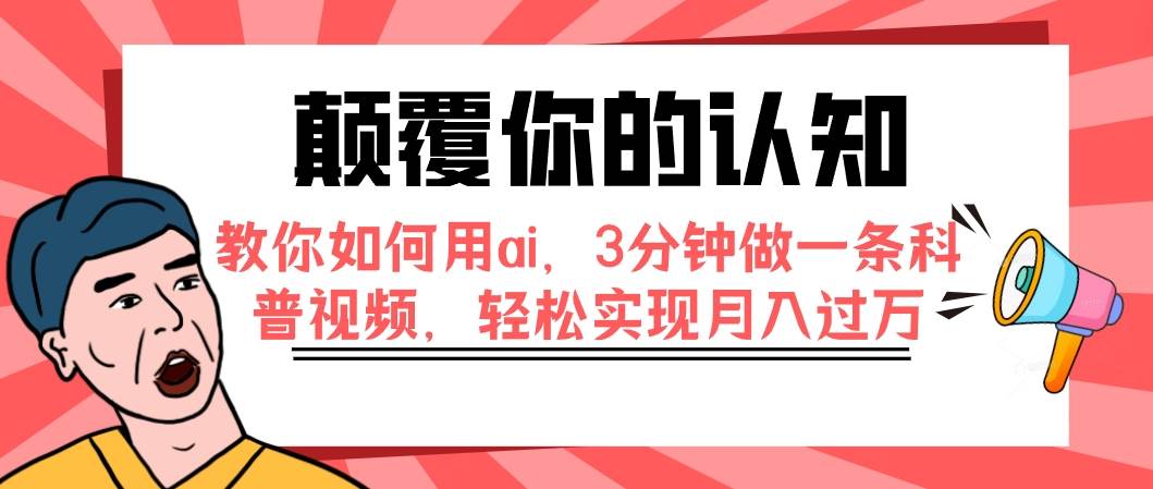（7681期）颠覆你的认知，教你如何用ai，3分钟做一条科普视频，轻松实现月入过万-云深网创社