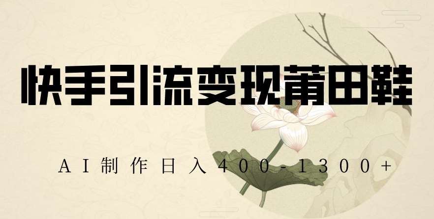 快手引流变现莆田鞋，AI制作日入400+【揭秘】-云深网创社