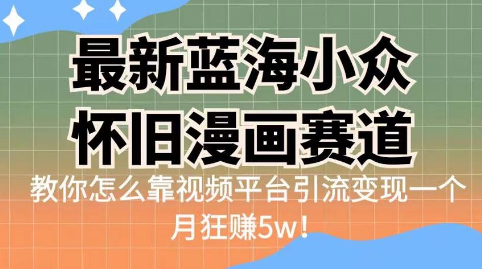 最新蓝海小众怀旧漫画赛道，高转化一单29.9教你怎么靠视频平台引流变现一个月狂赚5w！【揭秘】-云深网创社