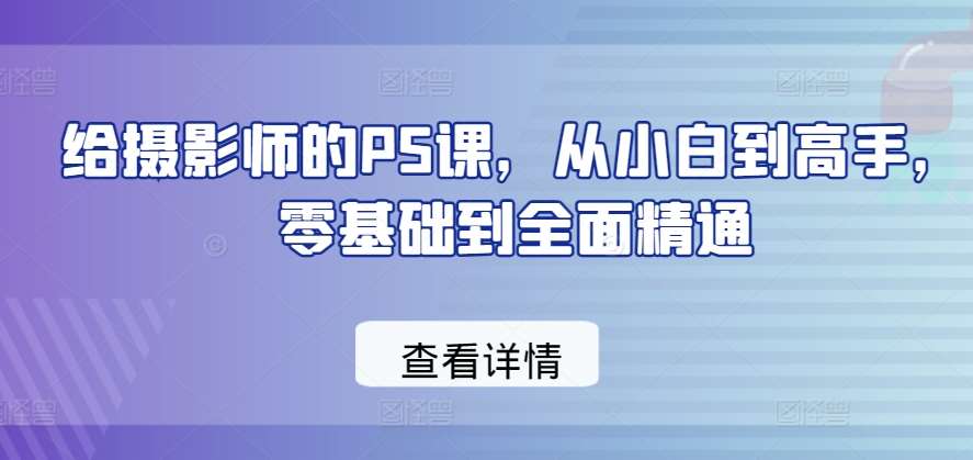 给摄影师的PS课，从小白到高手，零基础到全面精通-云深网创社