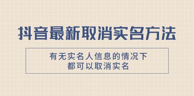 抖音最新取消实名方法，有无实名人信息的情况下都可以取消实名，自测-云深网创社