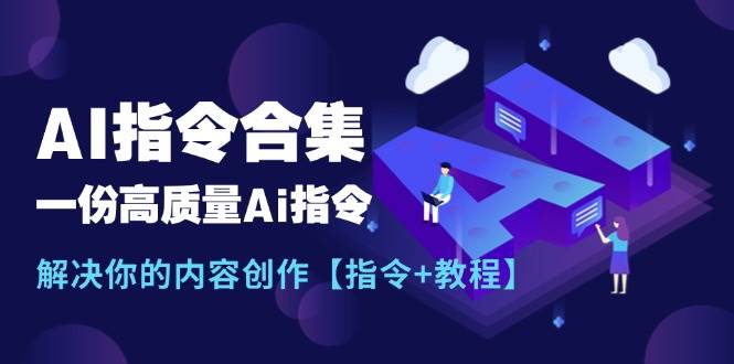 （11536期）最新AI指令合集，一份高质量Ai指令，解决你的内容创作【指令+教程】-云深网创社