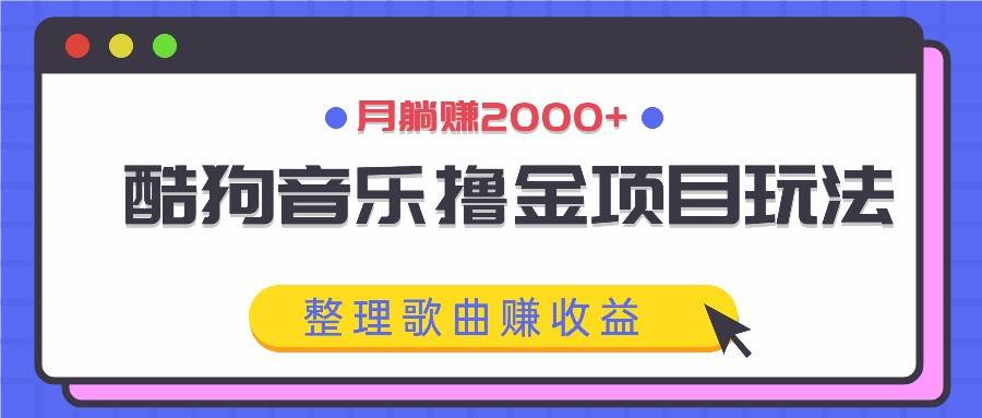 酷狗音乐撸金项目玩法，整理歌曲赚收益，月躺赚2000+-云深网创社