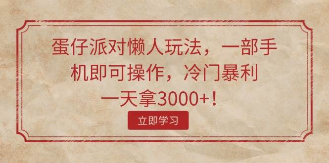 （11867期）蛋仔派对懒人玩法，一部手机即可操作，冷门暴利，一天拿3000+！-云深网创社