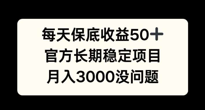 每天收益保底50+，官方长期稳定项目，月入3000没问题【揭秘】-云深网创社