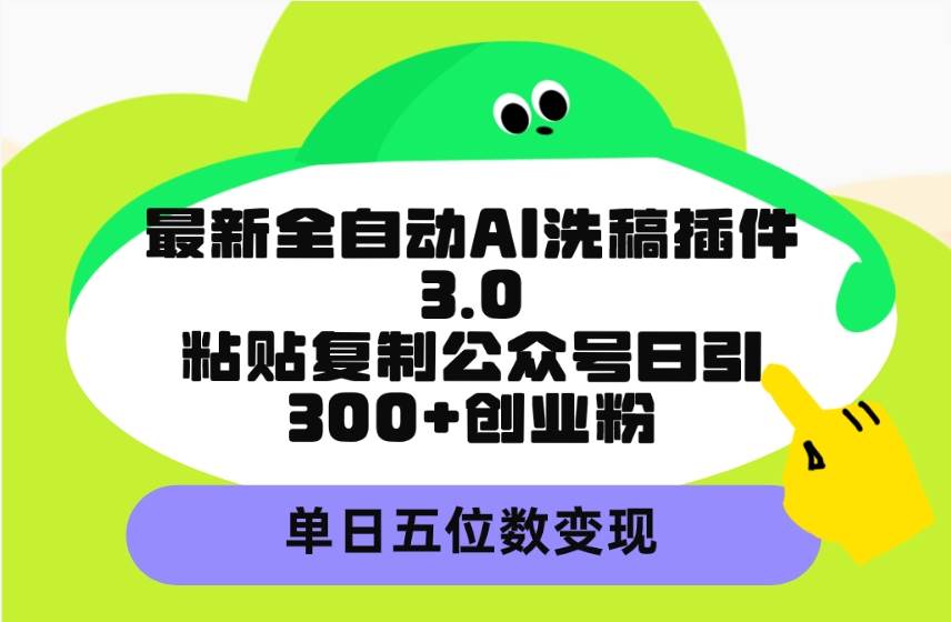 （9662期）最新全自动AI洗稿插件3.0，粘贴复制公众号日引300+创业粉，单日五位数变现-云深网创社