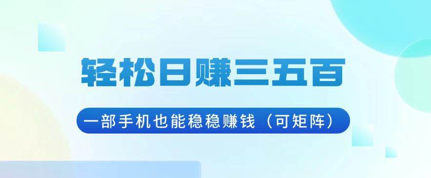 （13556期）轻松日赚三五百，一部手机也能稳稳赚钱（可矩阵）-云深网创社