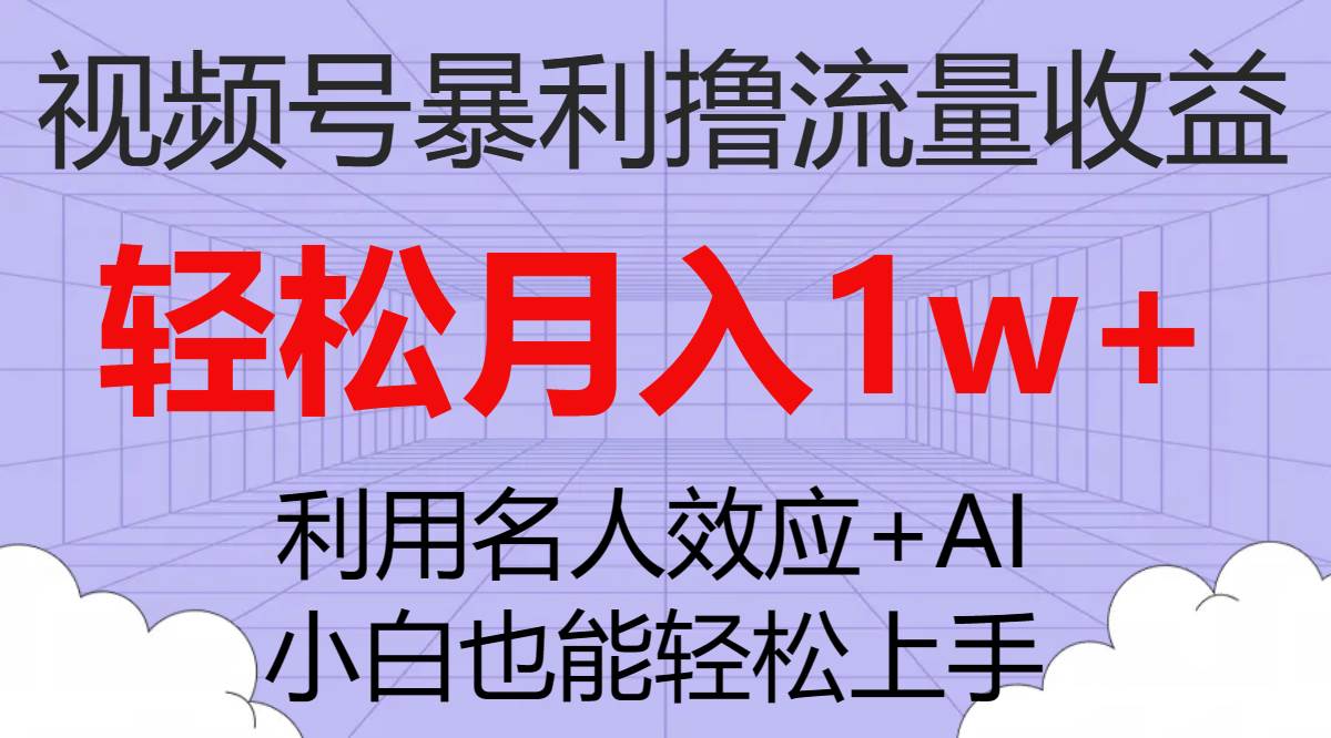 （7652期）视频号暴利撸流量收益，小白也能轻松上手，轻松月入1w+-云深网创社