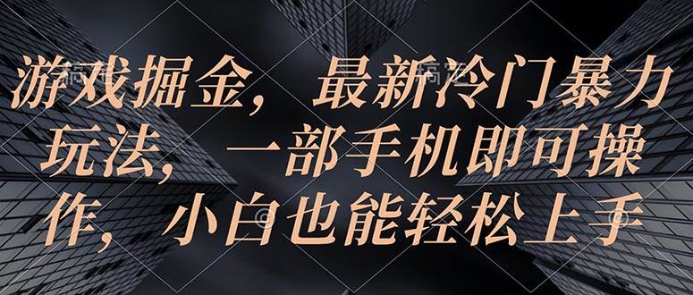 （10689期）游戏掘金，最新冷门暴力玩法，一部手机即可操作，小白也能轻松上手-云深网创社