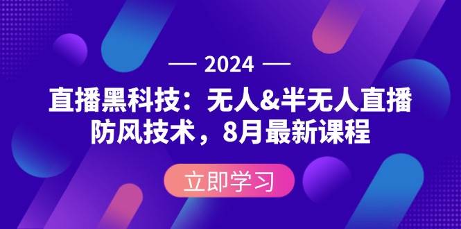 （12381期）2024直播黑科技：无人&半无人直播防风技术，8月最新课程-云深网创社
