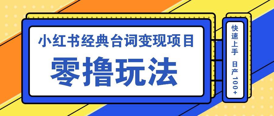 小红书经典台词变现项目，零撸玩法 快速上手 日产100+-云深网创社