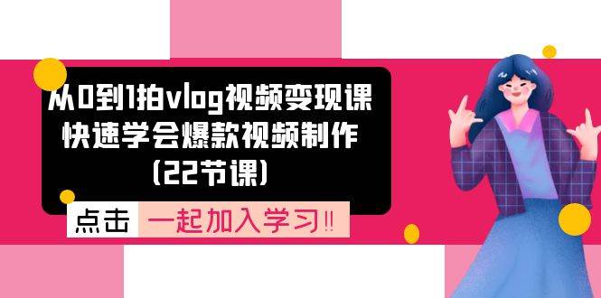 从0到1拍vlog视频变现课：快速学会爆款视频制作（22节课）-云深网创社
