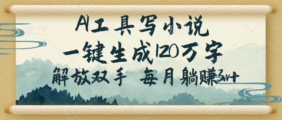 （14256期）AI工具写小说，一键生成120万字，解放双手，每月躺赚3w+-云深网创社