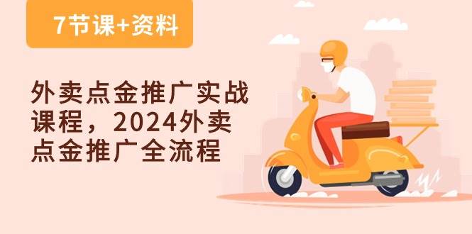 （10462期）外卖 点金推广实战课程，2024外卖 点金推广全流程（7节课+资料）-云深网创社
