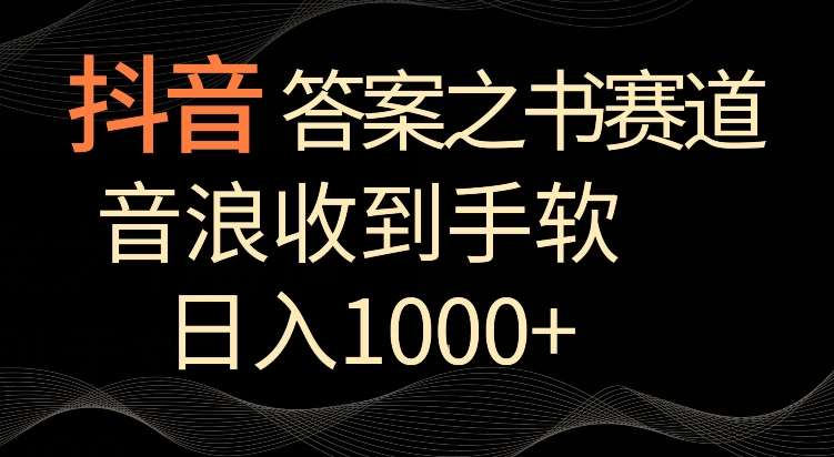 抖音答案之书赛道，每天两三个小时，音浪收到手软，日入1000+【揭秘】-云深网创社