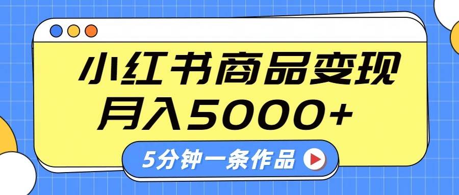 小红书字幕作品玩法，商单变现月入5000+，5分钟一条作品-云深网创社
