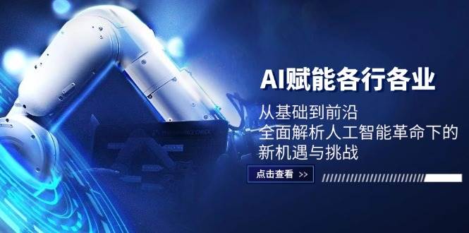 AI赋能各行各业：从基础到前沿，全面解析人工智能革命下的新机遇与挑战-云深网创社