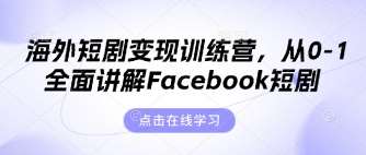 海外短剧变现训练营，从0-1全面讲解Facebook短剧-云深网创社