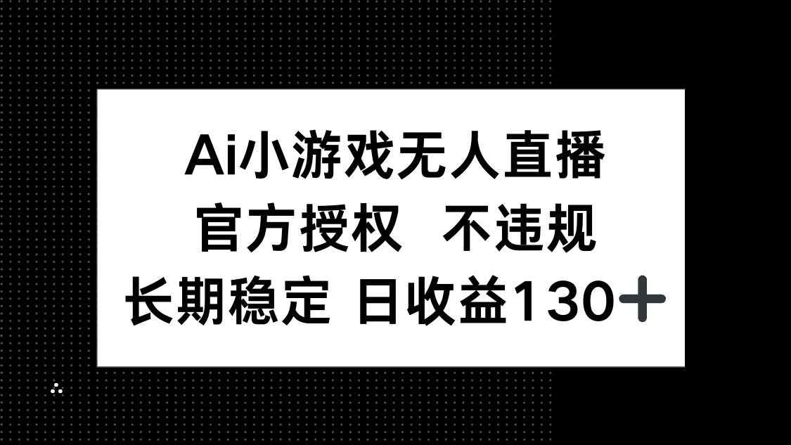 （14260期）AI小游戏无人直播，官方授权 不违规，单日平均收益130+-云深网创社