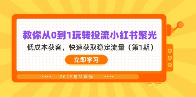 （14260期）教你从0到1玩转投流小红书聚光，低成本获客，快速获取稳定流量（第1期）-云深网创社