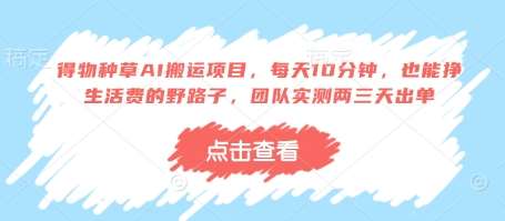 得物种草AI搬运项目，每天10分钟，也能挣生活费的野路子，团队实测两三天出单-云深网创社