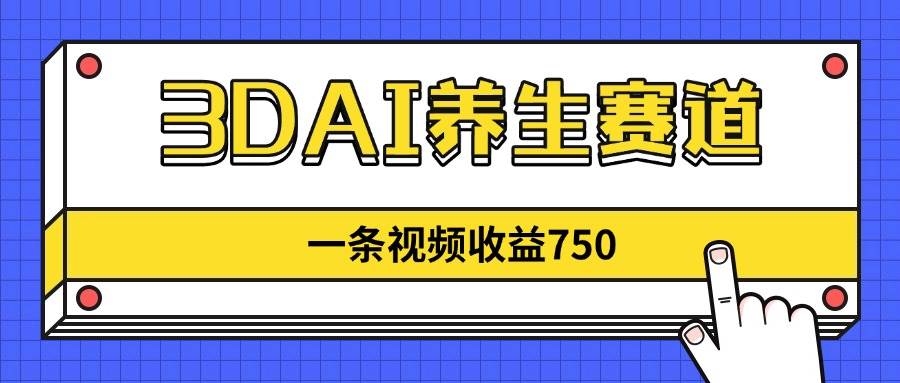 （14451期）3DAI养生赛道，一条视频赚了750，新蓝海，目前做的人不多！-云深网创社