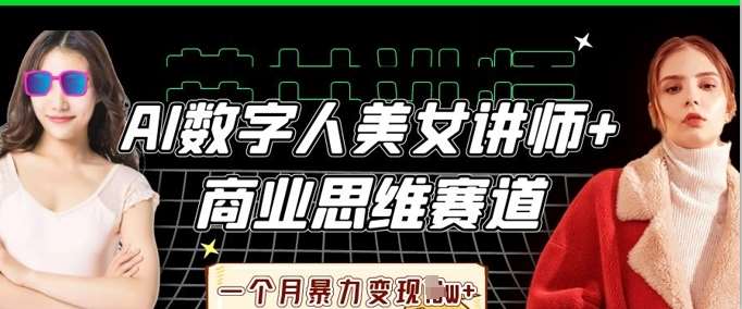 AI数字人美女讲师+商业思维赛道，一个月暴力变现过W+-云深网创社