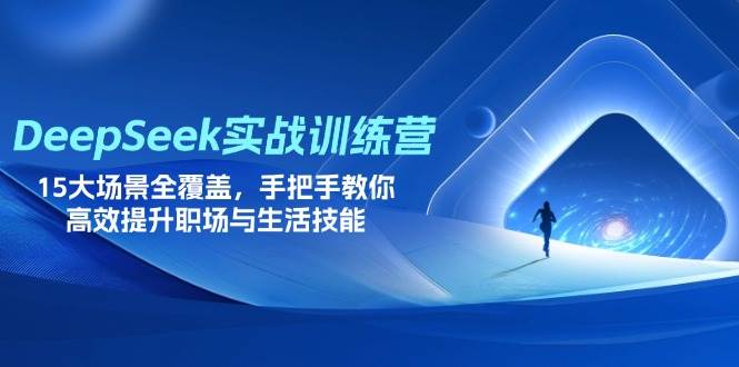 （14236期）DeepSeek实战训练营，15大场景全覆盖，手把手教你高效提升职场与生活技能-云深网创社