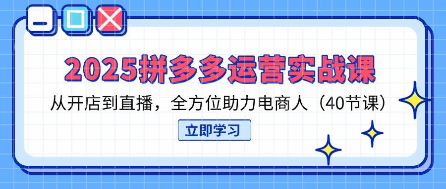 （14259期）2025拼多多运营实战课，从开店到直播，全方位助力电商人（40节课）-云深网创社