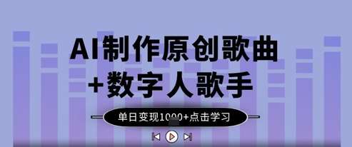 AI制作原创歌曲+数字人歌手，单日变现1k-云深网创社
