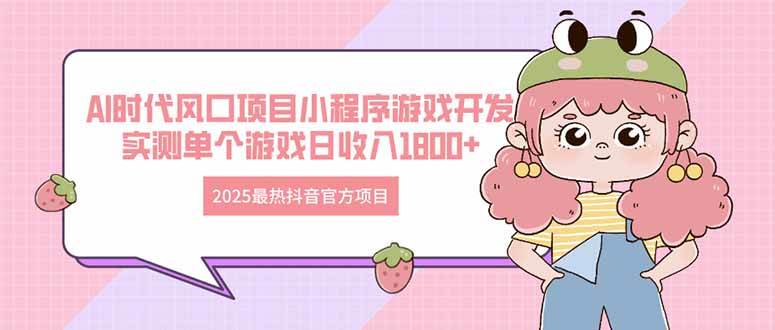 （14512期）2025最热抖音官方项目 Ai时代风口项目小程序游戏开发 实测单个游戏日收…-云深网创社
