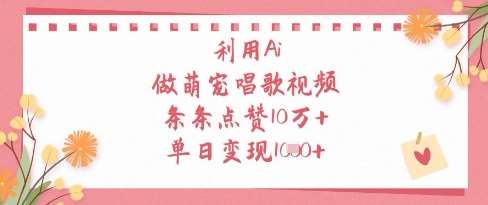 利用Ai做萌宠唱歌视频，条条点赞10W+，单日变现1k-云深网创社