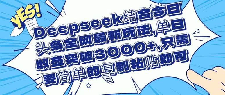 （14495期）Deepseek结合今日头条全网最新玩法，单日收益突破3000+，只需要简单的…-云深网创社