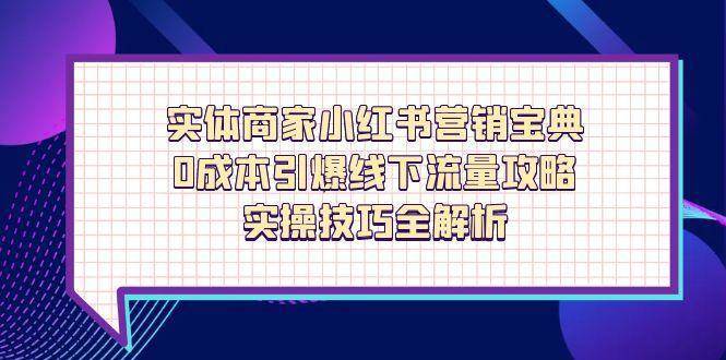 实体商家小红书营销宝典，0成本引爆线下流量攻略，实操技巧全解析-云深网创社